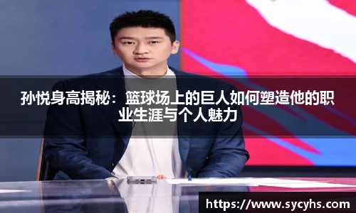 孙悦身高揭秘：篮球场上的巨人如何塑造他的职业生涯与个人魅力
