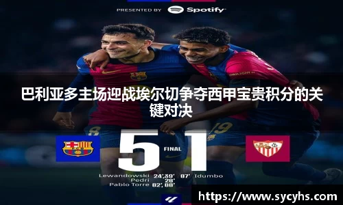 巴利亚多主场迎战埃尔切争夺西甲宝贵积分的关键对决