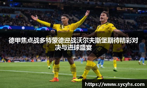 德甲焦点战多特蒙德迎战沃尔夫斯堡期待精彩对决与进球盛宴