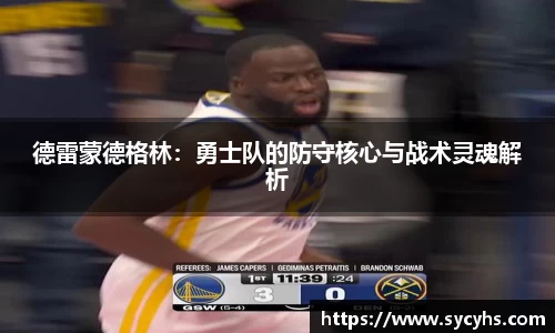 德雷蒙德格林：勇士队的防守核心与战术灵魂解析