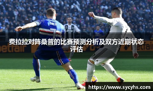 费拉拉对阵桑普的比赛预测分析及双方近期状态评估