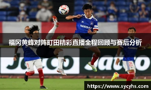 福冈黄蜂对阵町田精彩直播全程回顾与赛后分析