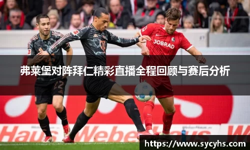 弗莱堡对阵拜仁精彩直播全程回顾与赛后分析